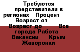 Требуются представители в регионах › Процент ­ 40 › Возраст от ­ 18 › Возраст до ­ 99 - Все города Работа » Вакансии   . Крым,Жаворонки